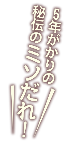 秘伝のミソだれ!