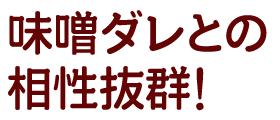 味噌ダレとの相性抜群!