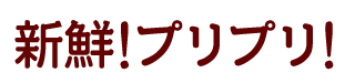 新鮮!プリプリ!