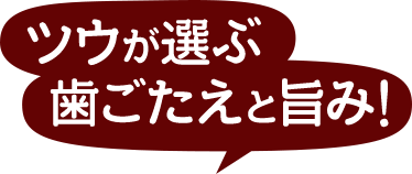 ツウが選ぶ  歯ごたえと旨み!